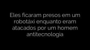 ​Eles ficaram presos em um robotáxi enquanto eram atacados por um homem antitecnologia 